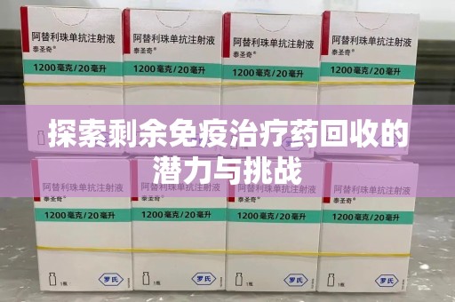 乌鲁木齐探索剩余免疫治疗药回收的潜力与挑战