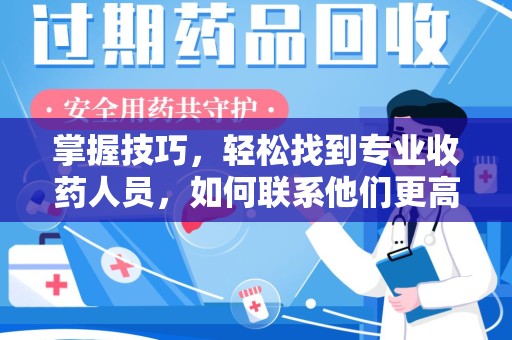 乌鲁木齐掌握技巧，轻松找到专业收药人员，如何联系他们更高效