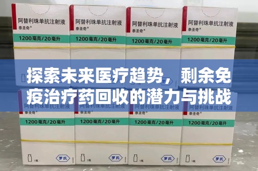 乌鲁木齐探索未来医疗趋势，剩余免疫治疗药回收的潜力与挑战