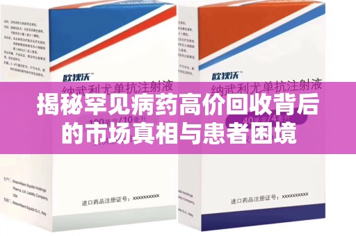 乌鲁木齐揭秘罕见病药高价回收背后的市场真相与患者困境