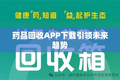 乌鲁木齐药品回收APP下载引领未来趋势
