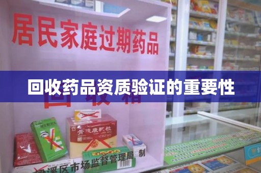 乌鲁木齐回收药品资质验证的重要性