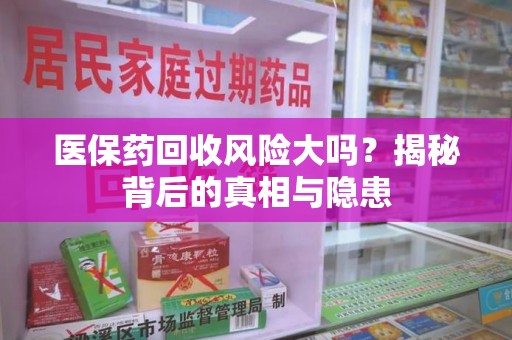 乌鲁木齐医保药回收风险大吗？揭秘背后的真相与隐患