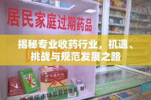 乌鲁木齐揭秘专业收药行业，机遇、挑战与规范发展之路