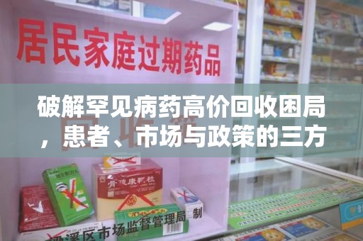 乌鲁木齐破解罕见病药高价回收困局，患者、市场与政策的三方博弈