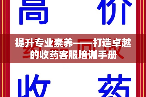 乌鲁木齐提升专业素养——打造卓越的收药客服培训手册