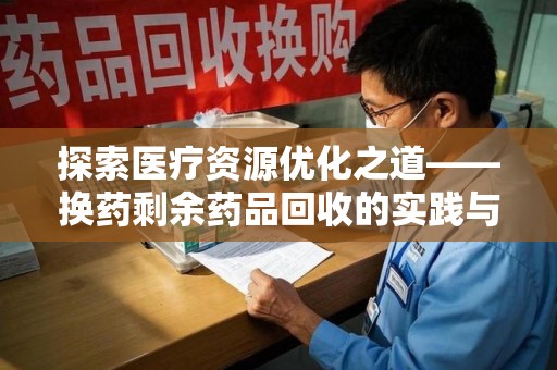 乌鲁木齐探索医疗资源优化之道——换药剩余药品回收的实践与思考