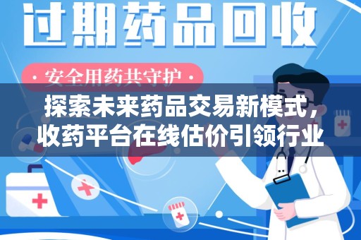 乌鲁木齐探索未来药品交易新模式，收药平台在线估价引领行业变革