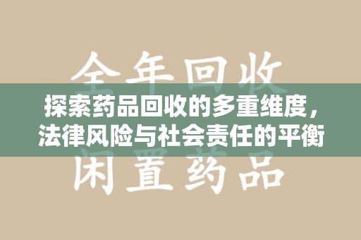 乌鲁木齐探索药品回收的多重维度，法律风险与社会责任的平衡之道