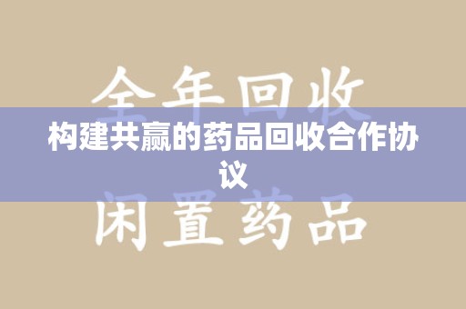 乌鲁木齐构建共赢的药品回收合作协议