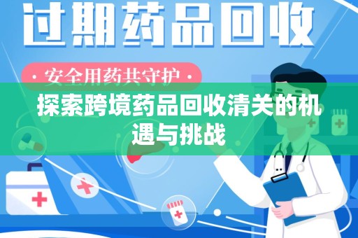 乌鲁木齐探索跨境药品回收清关的机遇与挑战
