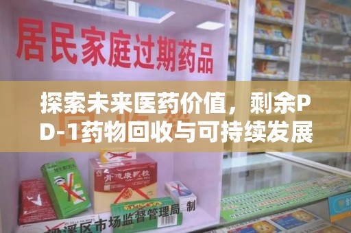 乌鲁木齐探索未来医药价值，剩余PD-1药物回收与可持续发展之路