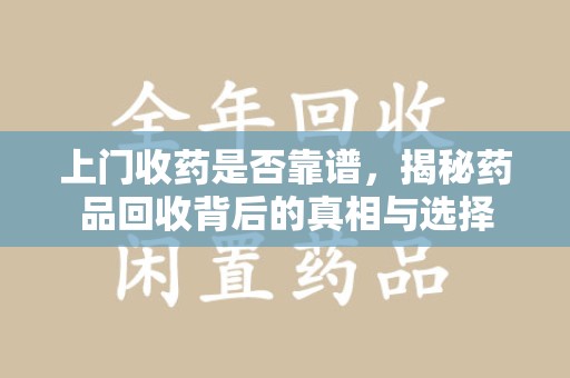 乌鲁木齐上门收药是否靠谱，揭秘药品回收背后的真相与选择