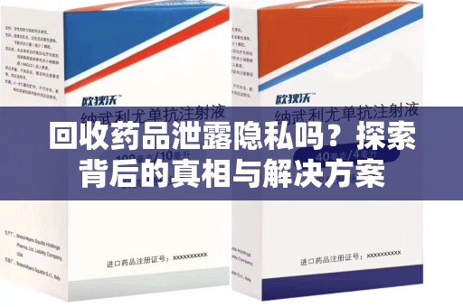 乌鲁木齐回收药品泄露隐私吗？探索背后的真相与解决方案