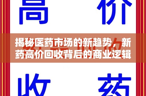 乌鲁木齐揭秘医药市场的新趋势，新药高价回收背后的商业逻辑与社会影响