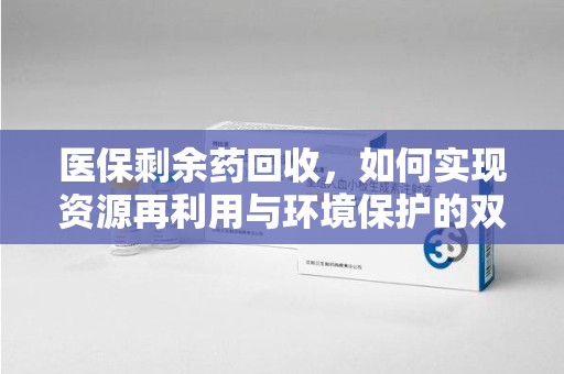 乌鲁木齐医保剩余药回收，如何实现资源再利用与环境保护的双赢？