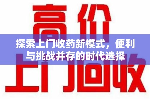 乌鲁木齐探索上门收药新模式，便利与挑战并存的时代选择