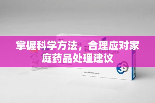乌鲁木齐掌握科学方法，合理应对家庭药品处理建议