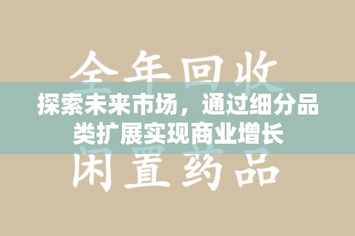 乌鲁木齐探索未来市场，通过细分品类扩展实现商业增长