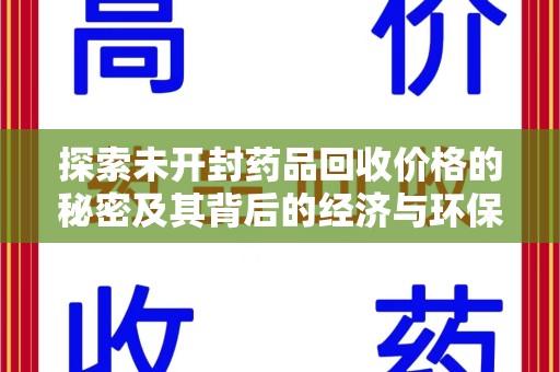 乌鲁木齐探索未开封药品回收价格的秘密及其背后的经济与环保价值