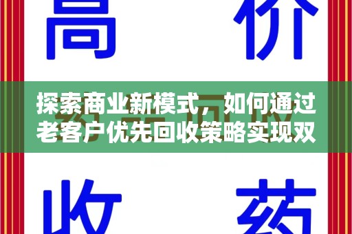 乌鲁木齐探索商业新模式，如何通过老客户优先回收策略实现双赢