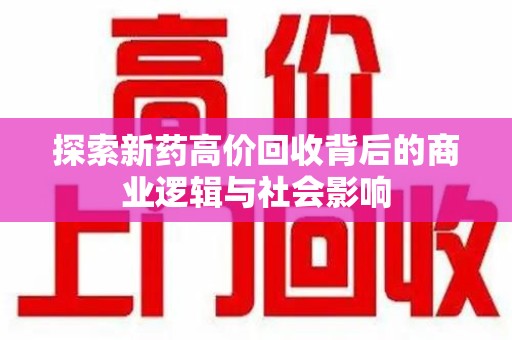 乌鲁木齐探索新药高价回收背后的商业逻辑与社会影响