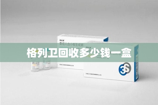 乌鲁木齐格列卫回收多少钱一盒