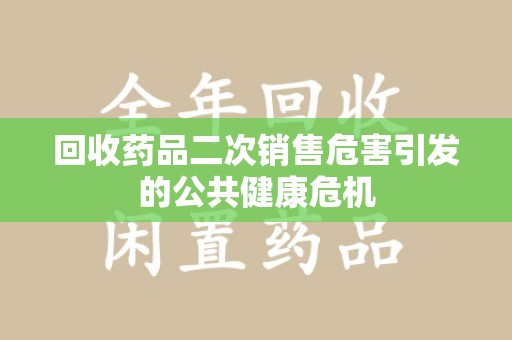 乌鲁木齐回收药品二次销售危害引发的公共健康危机