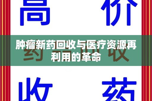 乌鲁木齐肿瘤新药回收与医疗资源再利用的革命