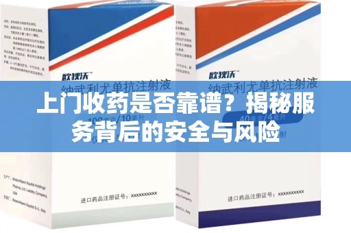 乌鲁木齐上门收药是否靠谱？揭秘服务背后的安全与风险