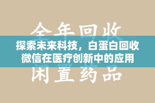 乌鲁木齐探索未来科技，白蛋白回收微信在医疗创新中的应用