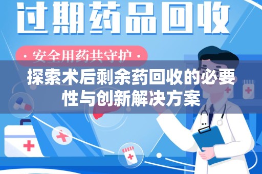 乌鲁木齐探索术后剩余药回收的必要性与创新解决方案