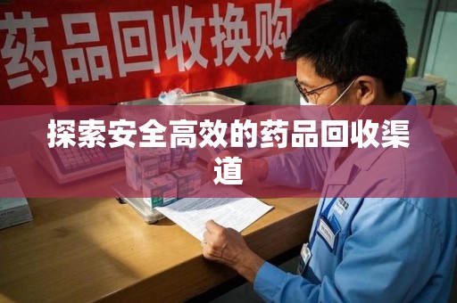 乌鲁木齐探索安全高效的药品回收渠道