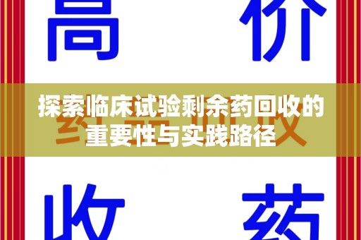 乌鲁木齐探索临床试验剩余药回收的重要性与实践路径