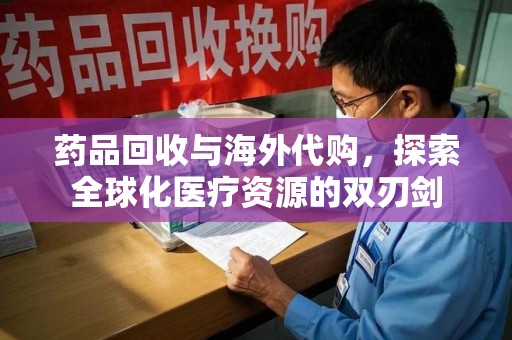 乌鲁木齐药品回收与海外代购，探索全球化医疗资源的双刃剑
