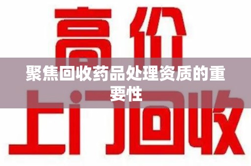 乌鲁木齐聚焦回收药品处理资质的重要性