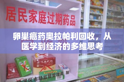 乌鲁木齐卵巢癌药奥拉帕利回收，从医学到经济的多维思考