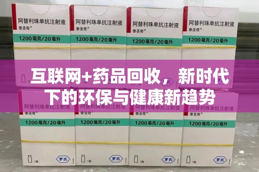 乌鲁木齐互联网+药品回收，新时代下的环保与健康新趋势