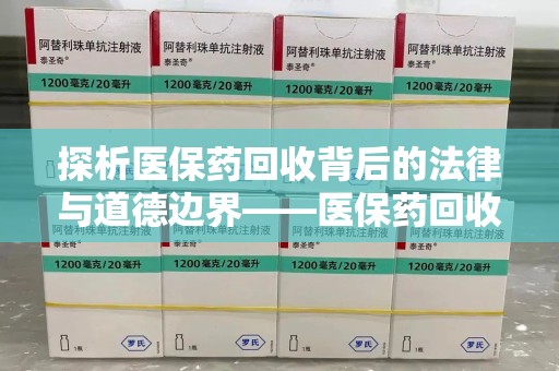 乌鲁木齐探析医保药回收背后的法律与道德边界——医保药回收违法吗的深度思考