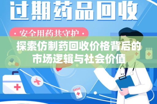 乌鲁木齐探索仿制药回收价格背后的市场逻辑与社会价值