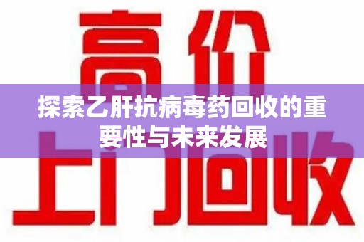 乌鲁木齐探索乙肝抗病毒药回收的重要性与未来发展