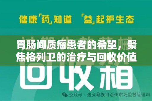 乌鲁木齐胃肠间质瘤患者的希望，聚焦格列卫的治疗与回收价值