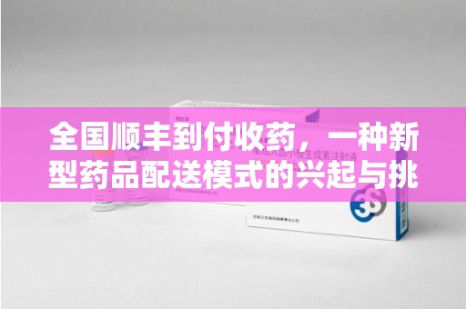 乌鲁木齐全国顺丰到付收药，一种新型药品配送模式的兴起与挑战