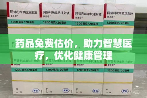 乌鲁木齐药品免费估价，助力智慧医疗，优化健康管理