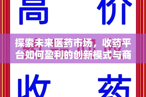 乌鲁木齐探索未来医药市场，收药平台如何盈利的创新模式与商业前景