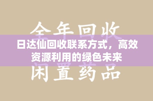 乌鲁木齐日达仙回收联系方式，高效资源利用的绿色未来