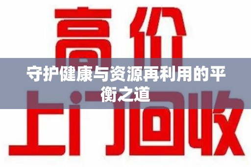 乌鲁木齐守护健康与资源再利用的平衡之道
