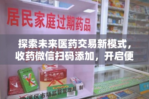 乌鲁木齐探索未来医药交易新模式，收药微信扫码添加，开启便捷新体验