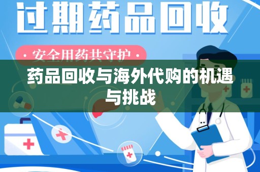 乌鲁木齐药品回收与海外代购的机遇与挑战