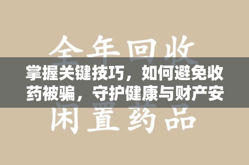 乌鲁木齐掌握关键技巧，如何避免收药被骗，守护健康与财产安全